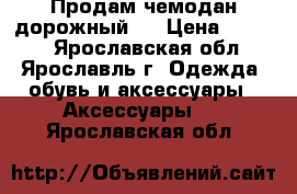 Продам чемодан дорожный   › Цена ­ 1 000 - Ярославская обл., Ярославль г. Одежда, обувь и аксессуары » Аксессуары   . Ярославская обл.